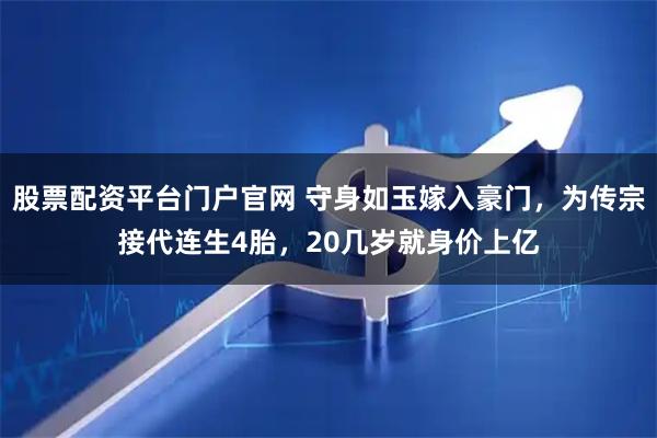 股票配资平台门户官网 守身如玉嫁入豪门，为传宗接代连生4胎，20几岁就身价上亿