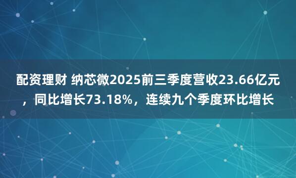 配资理财 纳芯微2025前三季度营收23.66亿元，同比增长73.18%，连续九个季度环比增长