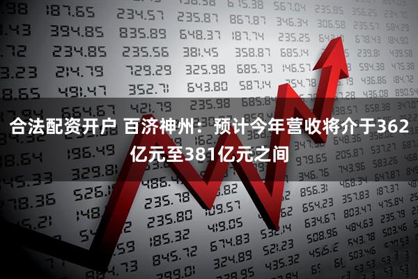 合法配资开户 百济神州：预计今年营收将介于362亿元至381亿元之间