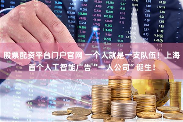 股票配资平台门户官网 一个人就是一支队伍！上海首个人工智能广告“一人公司”诞生！