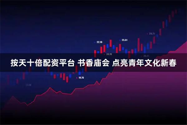 按天十倍配资平台 书香庙会 点亮青年文化新春