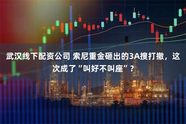 武汉线下配资公司 索尼重金砸出的3A搜打撤，这次成了“叫好不叫座”？