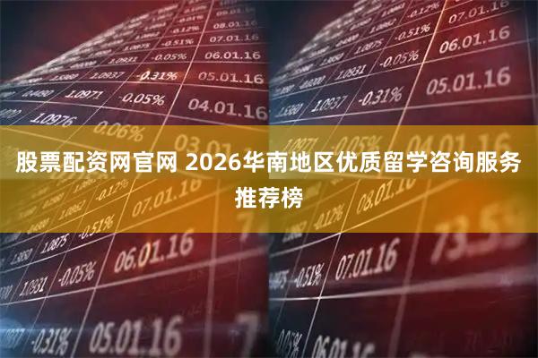 股票配资网官网 2026华南地区优质留学咨询服务推荐榜