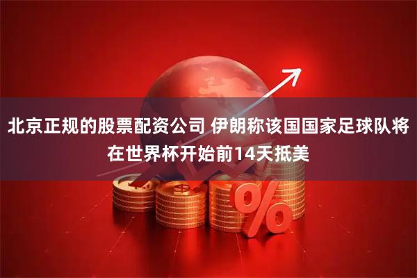 北京正规的股票配资公司 伊朗称该国国家足球队将在世界杯开始前14天抵美