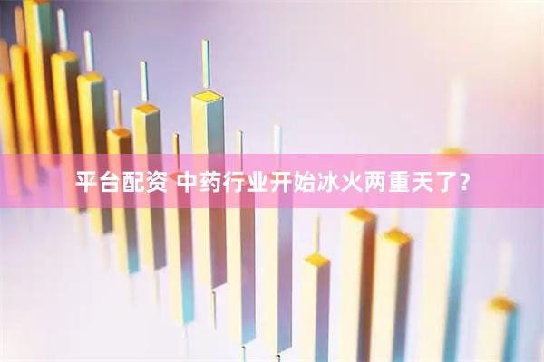 平台配资 中药行业开始冰火两重天了？
