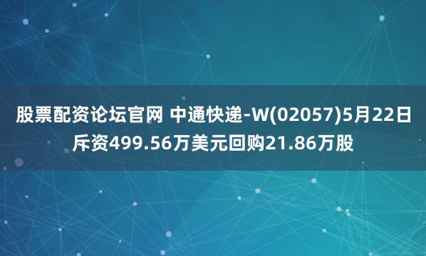 股票配资论坛官网 中通快递-W(02057)5月22日斥资499.56万美元回购21.86万股