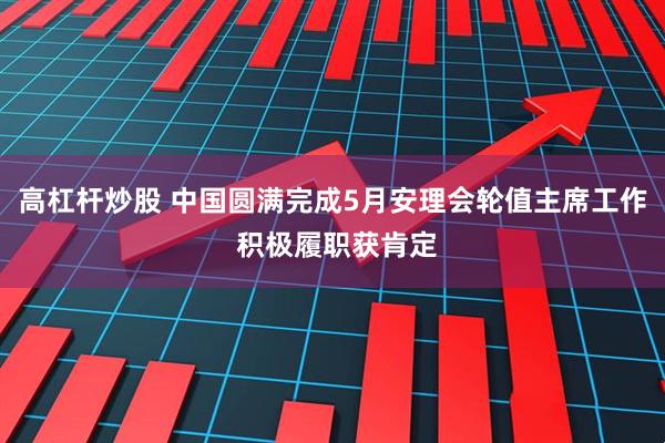 高杠杆炒股 中国圆满完成5月安理会轮值主席工作 积极履职获肯定