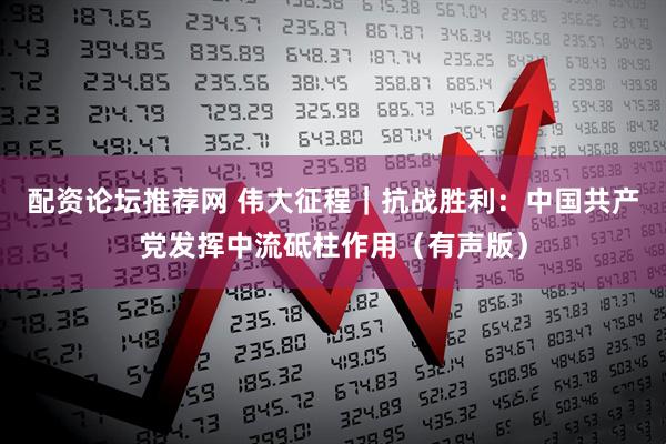 配资论坛推荐网 伟大征程｜抗战胜利：中国共产党发挥中流砥柱作用（有声版）